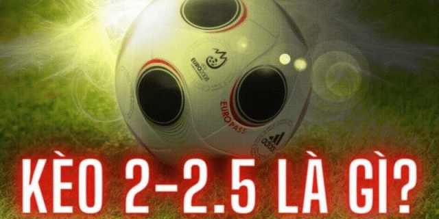 Kèo 2/2.5 là gì?