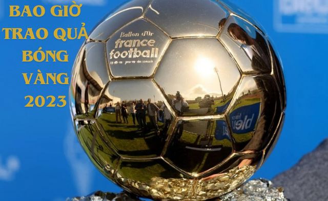 Tìm hiểu bao giờ trao quả bóng vàng 2023, thời gian và địa điểm?